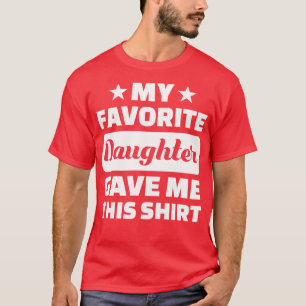 Fathers Day My Favorite Daughter Gave Me This T-Shirt