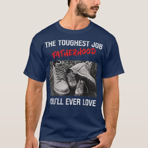 Fathers Day The Toughest Job Youll Ever Love Fathe T_Shirt