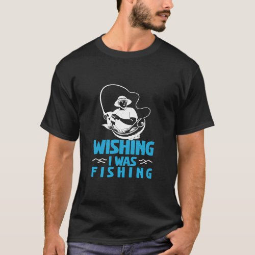 Fathers Day Wishing I Was Fishing Fisherman  T_Shirt