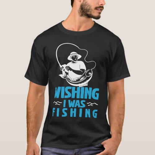 Fathers Day Wishing I Was Fishing Fisherman T_Shirt