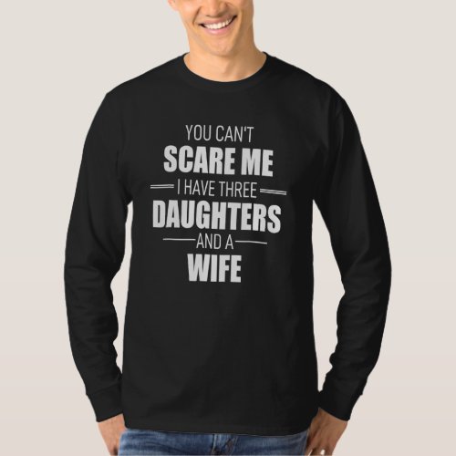 Fathers Day You Cant Scare Me I Have 3 Daughters  T_Shirt