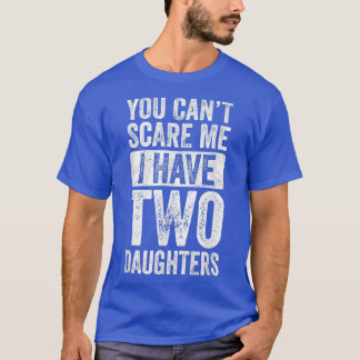 Father's Day You Can't Scare Me I Have Two Daughte T-Shirt