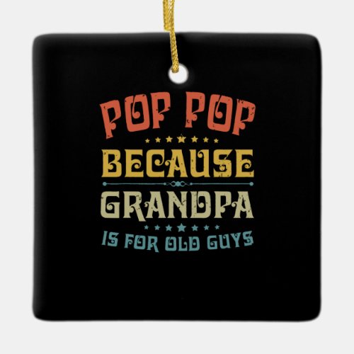 Fathers Pop Pop Because Grandpa Is For Old Guys Ceramic Ornament