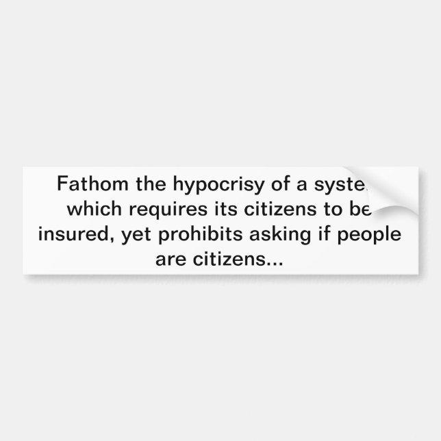 Fathom the hypocrisy of a system which requires... bumper sticker (Front)