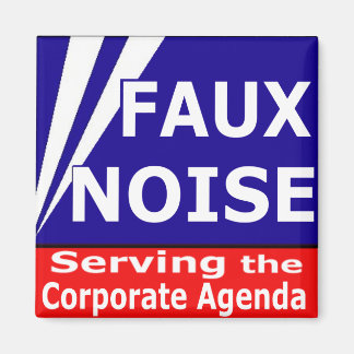Faux Noise Serving the Corporate Agenda Magnet