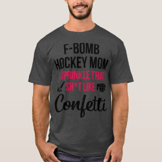 Fbomb Hockey Mom I Sprinkle That Sht Like Confetti T-Shirt