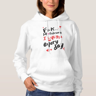 Fck 14th of February, I love you every day Hoodie
