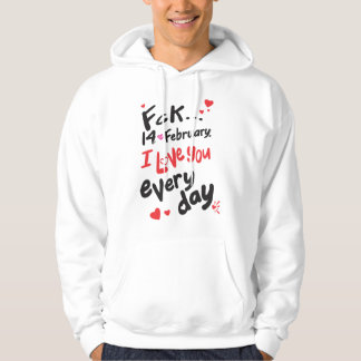 Fck 14th of February, I love you every day Hoodie