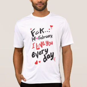 Fck 14th of February, I love you every day T-Shirt