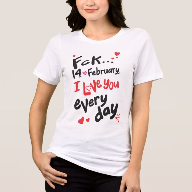 Fck 14th of February, I love you every day Tri-Blend Shirt (Front)