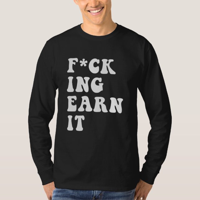 fcking earn it Quote T-Shirt (Front)