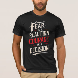 Fear Is A Reaction, Courage Is A Decision T-shirt