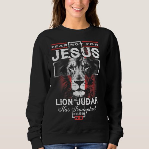 Fear Not For Jesus The Lion Of Judah Has Triumphed Sweatshirt