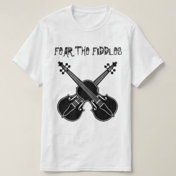 Fear The Fiddles T-shirt by BarbeeAnne at Zazzle
