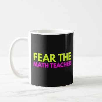 Fear The Math Teacher - Teaching Coffee Tea Mug by primopeaktees at Zazzle