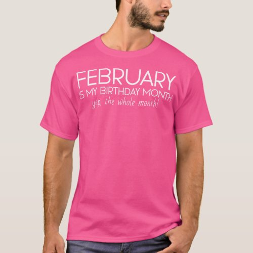 February Is My Birthday Month Yep The Whole Month T_Shirt