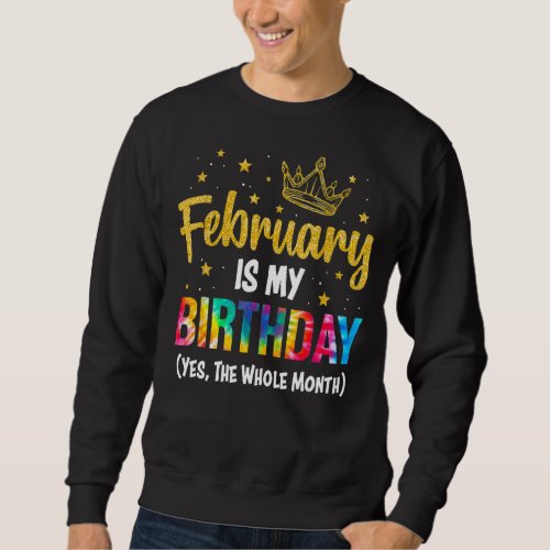 February Is My Birthday Yes The Whole Month Februa Sweatshirt