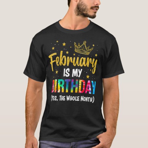 February Is My Birthday Yes The Whole Month Februa T_Shirt