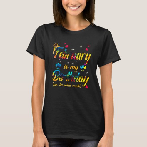 February Is My Birthday Yes The Whole Month Tie Dy T_Shirt