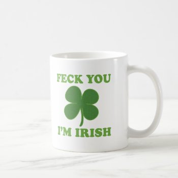 Feck You Im Irish Coffee Mug by irishprideshirts at Zazzle