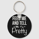 Keychain- Feed me and tell me I'm pretty Keychain