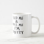 Feed Me And Tell Me I&#39;m Pretty Coffee Mug at Zazzle