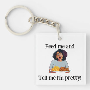 Feed me and tell me I'm pretty! -Keychain Keychain