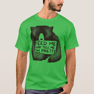 Feed Me and Tell Me Im Pretty T-Shirt