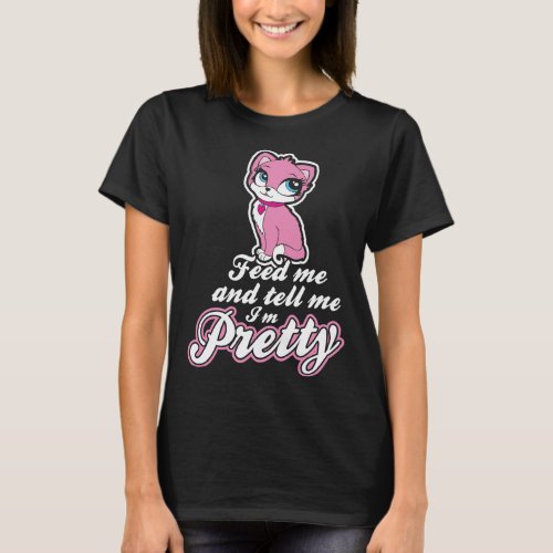 Feed Me And Tell Me Im Pretty Tshirt