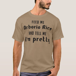 Feed me Arborio rice and tell me Ix27m pretty T-Shirt