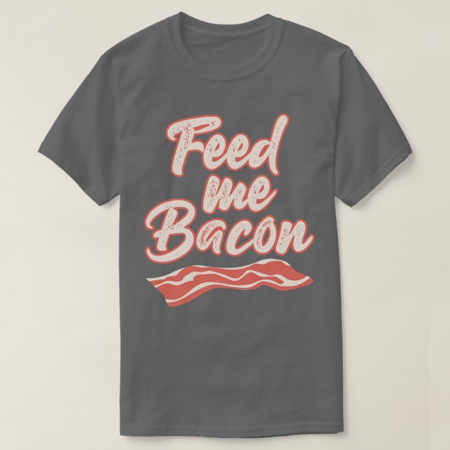 Feed Me Bacon Funny T Shirts Sayings Funny T Shirt (Design Front)
