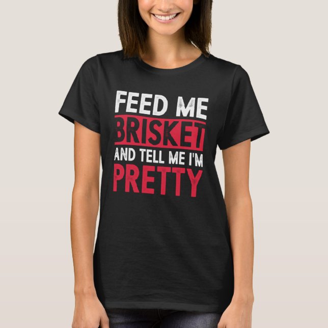 Feed Me Brisket And Tell Me I m Pretty Pitmaster G T-Shirt (Front)