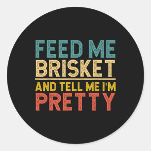 Feed Me Brisket And Tell Me I'm Pretty Classic Round Sticker