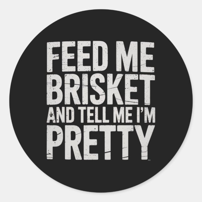Feed Me Brisket And Tell Me I'm Pretty Meat Smoker Classic Round Sticker (Front)