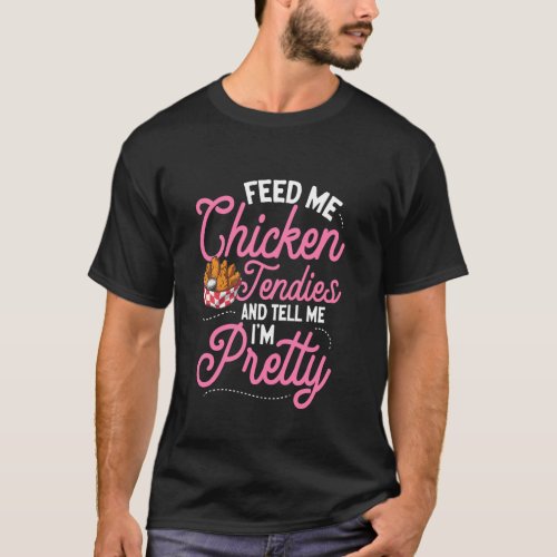 Feed Me Chicken Tendies And Tell Me I'm Pretty T-Shirt