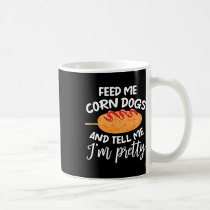 Feed Me Corn Dogs And Tell Me I'm Pretty Funny Cor Coffee Mug