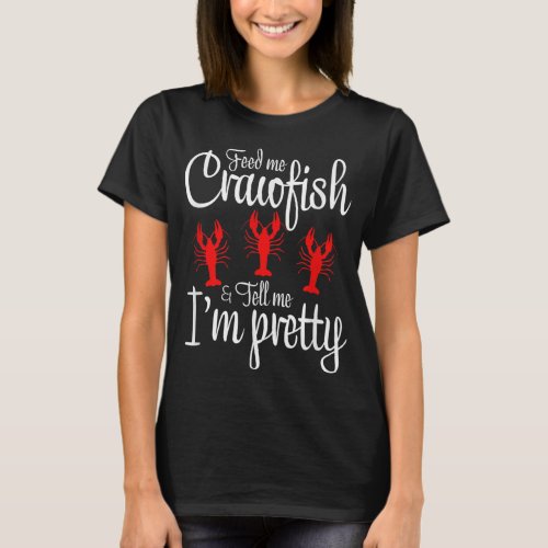 Feed Me Crawfish And Tell Me Im Pretty Cajun Craw T_Shirt