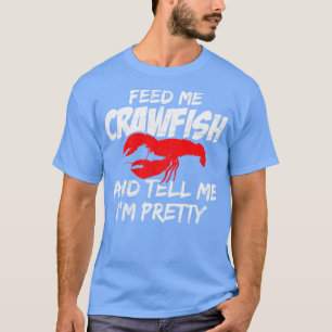 Feed Me Crawfish And Tell Me Im Pretty T-Shirt