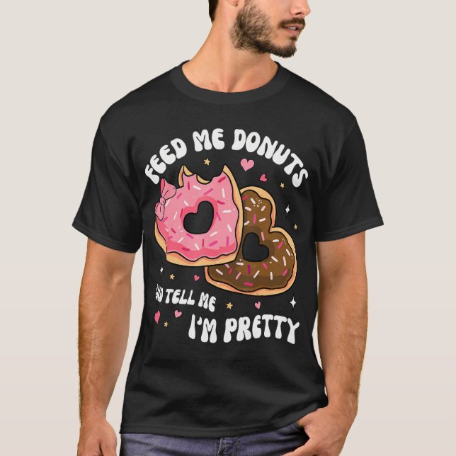 Feed Me Donuts And Tell Me I'M Pretty Valentines D T-Shirt (Front)