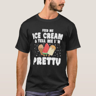 Feed Me Ice Cream & Tell Me I´m Pretty For Men Wom T-Shirt