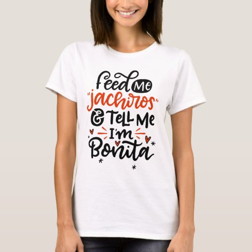 Feed Me Jachiros and Tell Me Im Bonita Spanglish T_Shirt