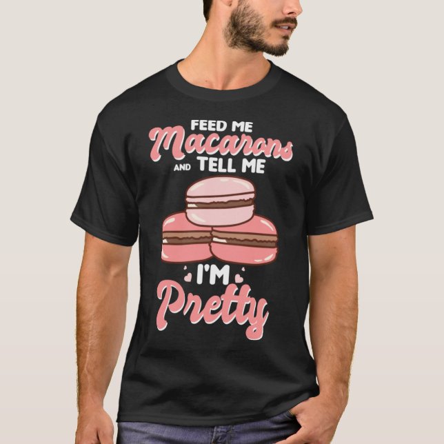 Feed me macarons and tell me I m pretty T-Shirt (Front)