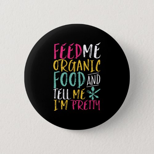 Feed Me Organic Food Tell Me Im Pretty Funny Button