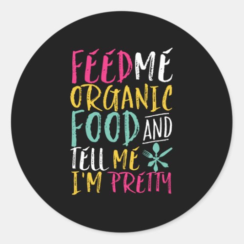 Feed Me Organic Food Tell Me Im Pretty Funny Classic Round Sticker