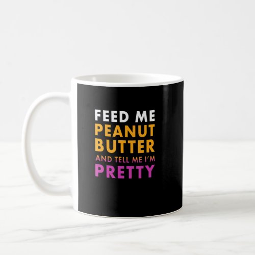 Feed Me Peanut Butter Tell Me Im Pretty Peanut But Coffee Mug
