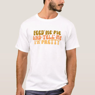 Feed Me Pie And Tell Me I’m Pretty T-Shirt