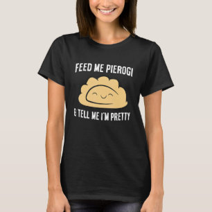 Feed Me Pierogi And Tell Me I'm Pretty Dumplings P T-Shirt