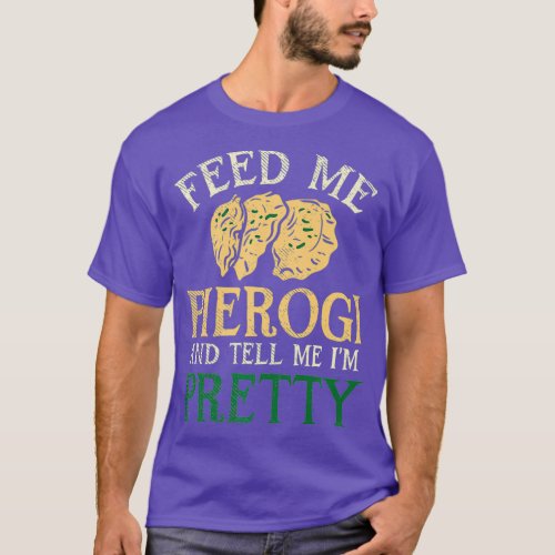 Feed Me Pierogi And Tell Me Im Pretty I Funny T_Shirt