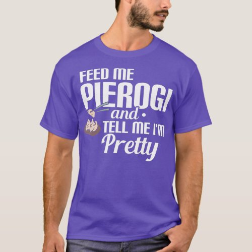 Feed Me Pierogi And Tell Me IM Pretty T_Shirt