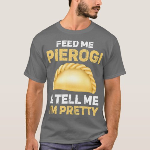 Feed Me Pierogi And Tell Me Im Pretty T_Shirt